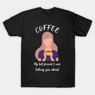 Coffee, my hot friend I was telling you about 2 T-Shirt